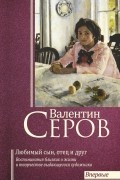  - Валентин Серов. Любимый сын, отец и друг