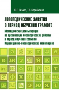 Татьяна Коробченко - Логопедические занятия в период обучения грамоте. Методические рекомендации по организации логопедической работы в период обучения грамоте. Коррекционно-логопедический мониторинг. Часть 1