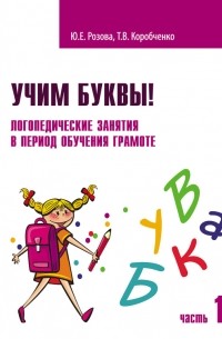 Татьяна Коробченко - Учим буквы! Логопедические занятия в период обучения грамоте. Часть 1