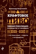 Александр Петроченков - Крафтовое пиво. Пивная революция: руководство от инсайдера