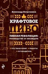 Александр Петроченков - Крафтовое пиво. Пивная революция: руководство от инсайдера