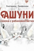 Екатерина Панфилова - Ашуни. Сказка с рябиновой ветки