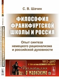 С. В. Шачин - Философия Франкфуртской школы и Россия. Опыт синтеза немецкого рационализма и российской духовности