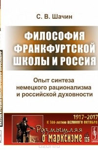 С. В. Шачин - Философия Франкфуртской школы и Россия. Опыт синтеза немецкого рационализма и российской духовности