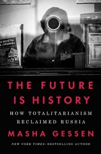 Masha Gessen - The Future Is History: How Totalitarianism Reclaimed Russia