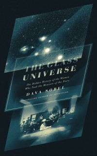 Dava Sobel - The Glass Universe: The Hidden History of the Women Who Took the Measure of the Stars