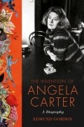 Эдмунд Гордон - The Invention of Angela Carter: A Biography