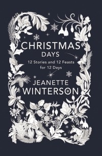 Jeanette Winterson - Christmas Days: 12 Stories and 12 Feasts for 12 Days