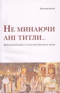 Любомир Белей - Не минаючи ані титли… Лінгвобіографія старослов'янскої мови