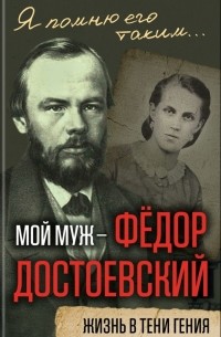 Анна Достоевская - Мой муж - Федор Достоевский. Жизнь в тени гения