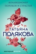 Татьяна Полякова - Коллекционер пороков и страстей
