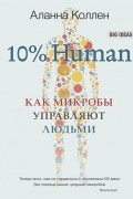 Аланна Коллен - 10% Human. Как микробы управляют людьми