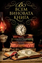  - Во всем виновата книга. Рассказы о книжных тайнах и преступлениях, связанных с книгами (сборник)