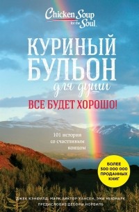  - Куриный бульон для души. Все будет хорошо! 101 история со счастливым концом