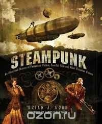 Brian J. Robb - Steampunk: An Illustrated History of Fantastical Fiction, Fanciful Film and Other Victorian Visions