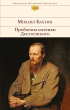 Михаил Бахтин - Проблемы поэтики Достоевского