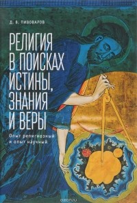 Даниил Пивоваров - Религия в поисках истины, знания и веры. Опыт религиозный и опыт научный