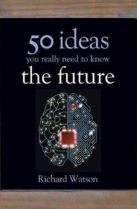 Richard Watson - The Future: 50 Ideas You Really Need to Know