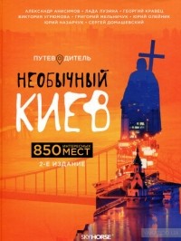  - Необычный Киев. 850 интересных мест