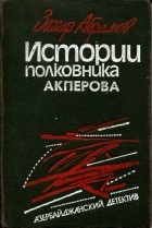 Захар Абрамов - Истории полковника Акперова (сборник)