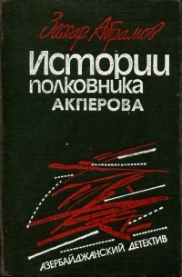 История полковника. Истории полковника Акперова. Абрамов Захар. Все книги. Абрамов Захар Захарович. Рассказ о полковнике.