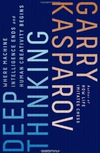 Garry Kasparov - Deep Thinking: Where Machine Intelligence Ends and Human Creativity Begins