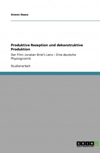 Arwen Haase - Produktive Rezeption und dekonstruktive Produktion. Der Film: Jonatan Briel's Lenz - Eine deutsche Physiognomik