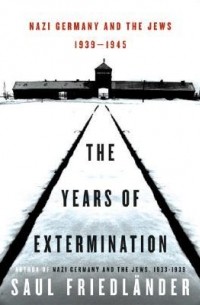 Saul Friedländer - The Years of Extermination: Nazi Germany and the Jews, 1939-1945