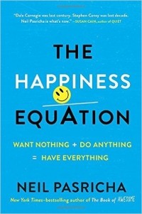 Нил Пасрич - The Happiness Equation: Want Nothing + Do Anything = Have Everything