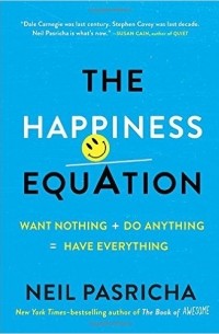 Нил Пасрич - The Happiness Equation: Want Nothing + Do Anything = Have Everything