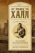 Ричард Халл - Благие намерения. Мой убийца