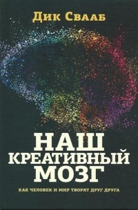 Дик Свааб - Наш креативный мозг. Как человек и мир творят друг друг