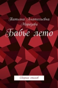 Татьяна Анатольевна Морозова - Бабье лето. Сборник стихов