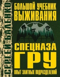 Сергей Баленко - Большой учебник выживания спецназа ГРУ. Опыт элитных подразделений