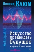 Искусство предвидеть будущее и управлять своей судьбой. Anticipatio