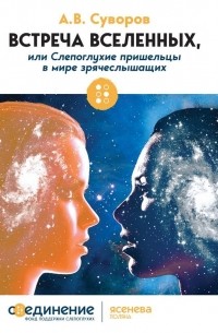 Александр Суворов - Встреча Вселенных, или Слепоглухие пришельцы в мире зрячеслышащих