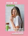 Александра Новикова - How to Green. Полезные рецепты от Саши Новиковой