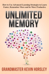 Кевин Хорсли - Unlimited Memory: How to Use Advanced Learning Strategies to Learn Faster, Remember More and be More Productive