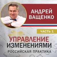 Андрей Ващенко - Управление изменениями. Российская практика. Часть 1