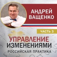 Андрей Ващенко - Управление изменениями. Российская практика. Часть 3