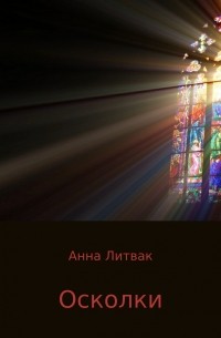 Анна Литвак - Осколки. Сборник рассказов