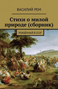 Василий РЕМ - Стихи о милой природе . Рождённый в СССР