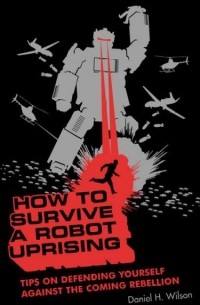 Daniel H. Wilson - How to Survive a Robot Uprising