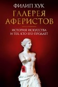 Филип Хук - Галерея аферистов. История искусства и тех, кто его продает