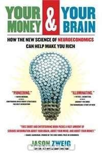 Jason Zweig - Your Money and Your Brain: How the New Science of Neuroeconomics Can Help Make You Rich