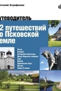 Анатолий Аграфенин - 12 путешествий по Псковской земле. Путеводитель