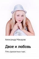 Макаров Александр Владимирович - Двое и любовь. Пять одноактных пьес