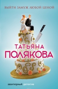 Татьяна Полякова - Выйти замуж любой ценой