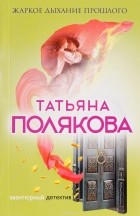 Татьяна Полякова - Жаркое дыхание прошлого