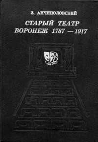 Зиновий Анчиполовский - Старый театр: Воронеж, 1787 - 1917